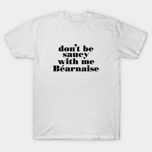 Don't be saucy with me Bearnaise T-Shirt